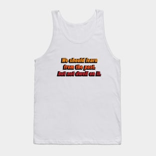 We should learn from the past. but not dwell on it Tank Top